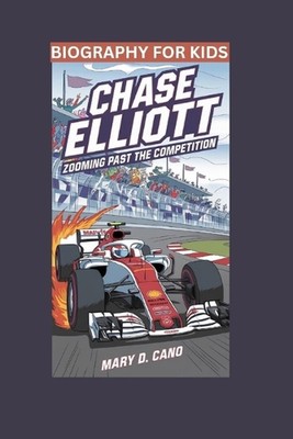 Chase Elliott: Zooming Past the Competition- Biography For Kids by Mary D. Cano 