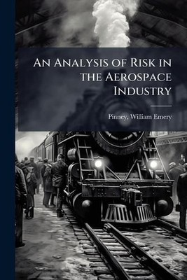 An Analysis of Risk in the Aerospace Industry by William Emery Pinney Paperback 