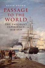 Passage to the World: The Emigrant Experience 1818-1939 by Kevin Brown (English)