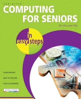 Computing for Seniors in Easy Steps : For the Over 50s Perfect Su