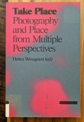 Take Place : Photography and Place from Multiple Perspectives by Helen Westgeest