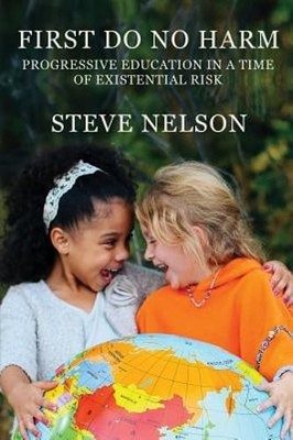 First, Do No Harm: Progressive Education in a Time of Existential Risk by Nelson