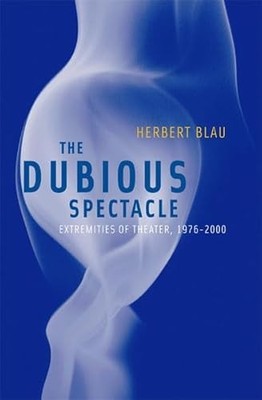 Dubious Spectacle: Extremities of Theater, 1976-2000 Herbert Bla