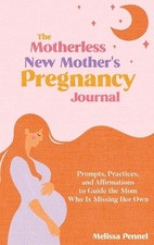 The Motherless New Mother's Pregnancy Journal: Prompts, Practices, and Affirmati