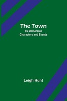 The Town Its Memorable Characters And Events Leigh Hunt Taschenbuch Englisch