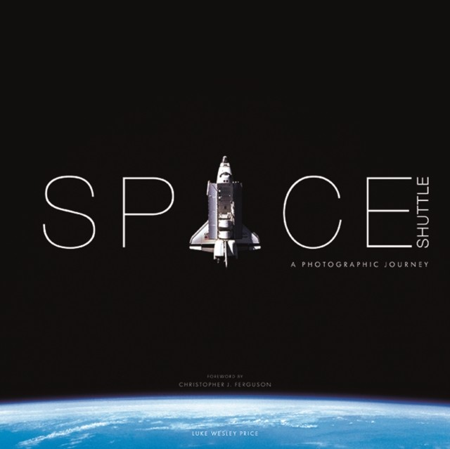 Space Shuttle: A Photographic Journey by Luke Wesley Price (Hardback Book)