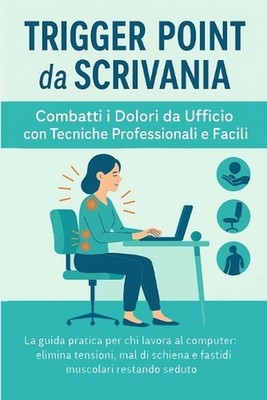Trigger Point da Scrivania: La guida pratica per chi lavora al computer: elimina