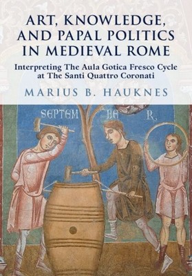 Art, Knowledge and Papal Politics in Medieval Rome : Interpreting the Aula Go...