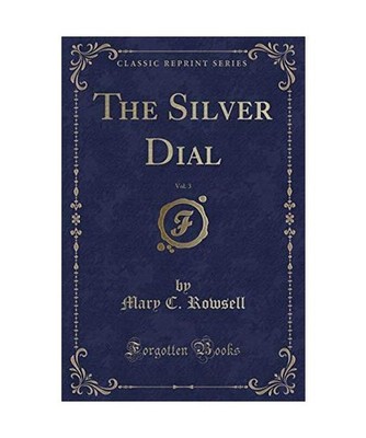 The Silver Dial, Vol. 3 [Classic Reprint], Mary C. Rowsell