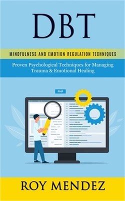 Dbt: Mindfulness and Emotion Regulation Techniques (Proven Psychological Techniq