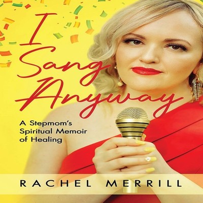 I Sang Anyway A Stepmom's Spiritual Memoir of Healing Rachel Merr
