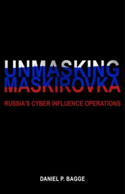 Unmasking Maskirovka: Russia's Cyber Influence Operations by Bagge, Daniel