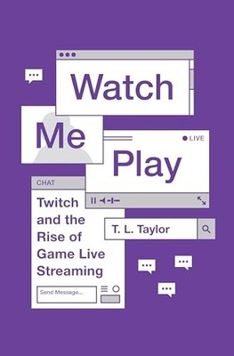Watch Me Play: Twitch and the Rise of Game Live Streaming by T. L. Taylor NEW