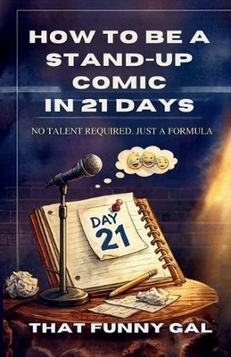 How to Be a Stand-Up Comic in 21 Days: The Step-by-Step Formula to Build Your Fi