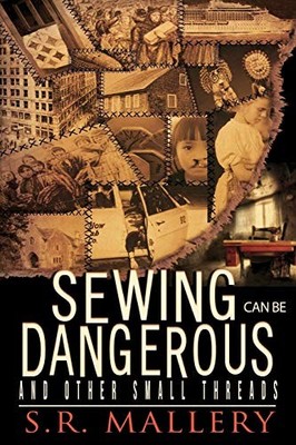 Sewing Can Be Dangerous and Other Small Threads By S.R. Mallery