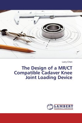 Larry Chen | The Design of a MR/CT Compatible Cadaver Knee Joint Loading Device