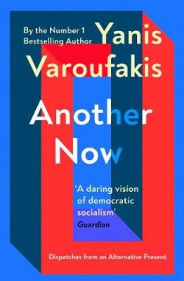 Another Now: Dispatches from an Alternative Present by Yanis Varoufakis