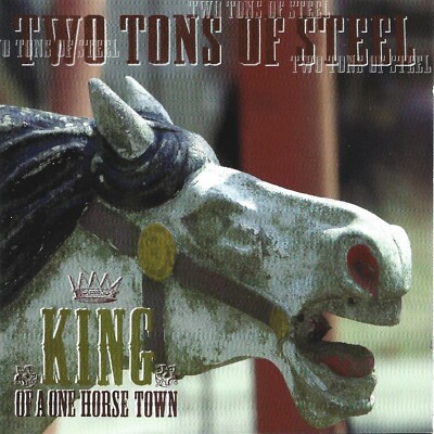 TWO TONS OF STEEL - KING OF A ONE HORSE TOWN - COUNTRY - CD 2001
