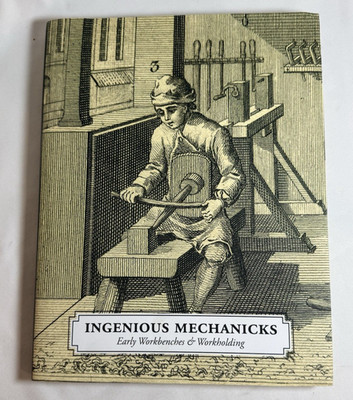 Ingenious Mechanicks: Early Workbenches and Workholding by Christopher Schwarz