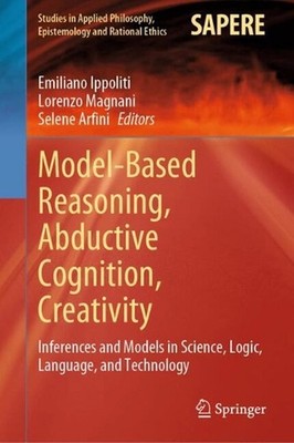 Model-Based Reasoning, Abductive Cognition, Creativity: Inferences and Models in
