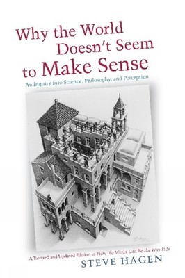 Why the World Doesn't Seem to Make Sense: An Enquiry into Science, Philosophy, a