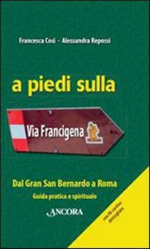 A piedi sulla via Francigena. Dal Gran San Bernardo a Roma. Guida pratica ...