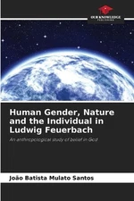 Human Gender, Nature and the Individual in Ludwig Feuerbach by Jo?o Batista Mula
