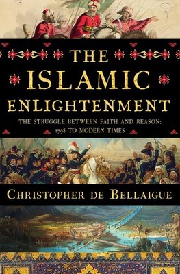 The Islamic Enlightenment: The Struggle Between Faith and Reason, 1798 to Mo...
