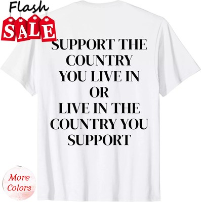 Support The Country You Live In or Live In The Country You (ON BACK) T-Shirt