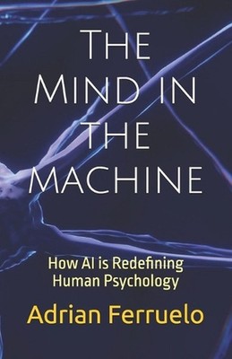 The Mind in the machine: How AI is Redefining Human Psychology by Adrian Ferruel