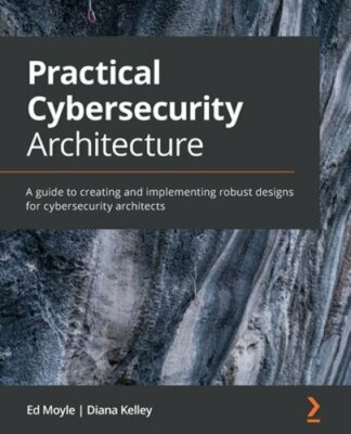 Practical Cybersecurity Architecture: A guide to creating and implementing: New