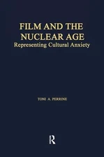 Film and the Nuclear Age: Representing Cultural Anxiety by Toni A. Perrine (Engl