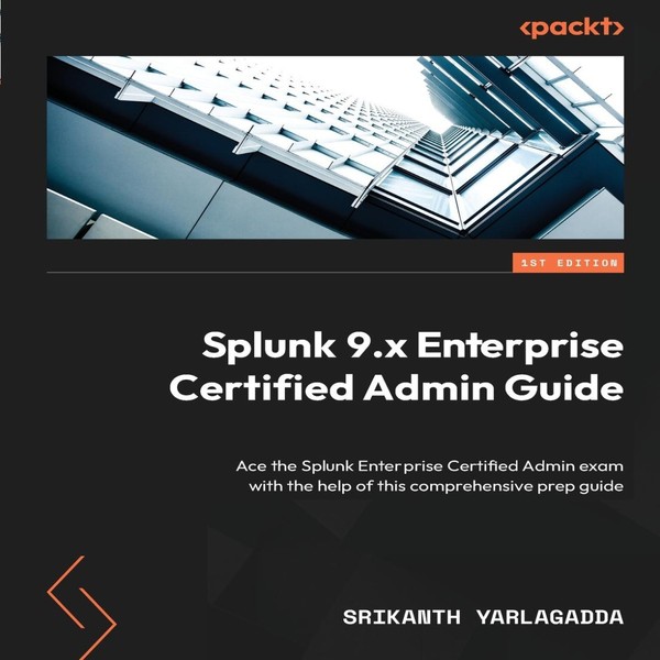 Splunk 9.x Enterprise Certified Admin Guide Ace the Splunk Enterp