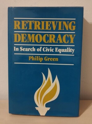 Retrieving Democracy: In Search of Civic Equality by Philip Green, Politics 1985