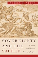 SOVEREIGNTY AND THE SACRED: SECULARISM AND THE POLITICAL By Robert A. Yelle NEW