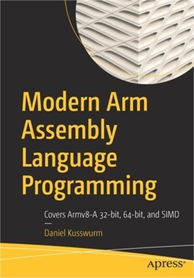 Modern Arm Assembly Language Programming: Covers Armv8-A 32-Bit, 64-Bit, and Sim
