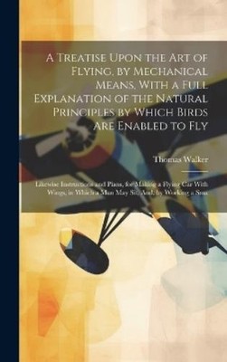 Thomas Walker A Treatise Upon the Art of Flying, by Mechanic (Gebundene Ausgabe)