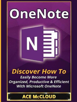 ONENOTE: DISCOVER HOW TO EASILY BECOME MORE ORGANIZED, By Ace Mccloud BRAND NEW