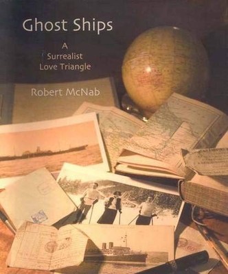 GHOST SHIPS: A SURREALIST LOVE TRIANGLE By Robert Mcnab - Hardcover *Excellent*