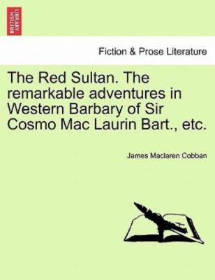 The Red Sultan. The remarkable adventures in Western Barbary of Sir Cosmo Mac...