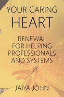 Your Caring Heart Renewal For Helping Professionals And Systems Jaiya John Buch