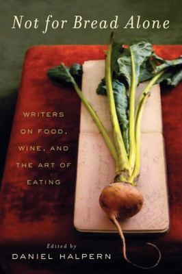 Not for Bread Alone : Writers on Food, Wine, and the Art of Eatin