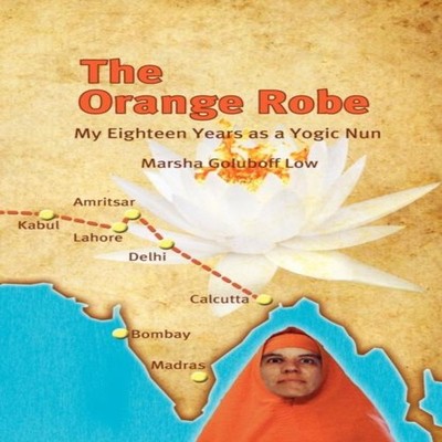 The Orange Robe My Eighteen Years as a Yogic Nun Marsha Goluboff