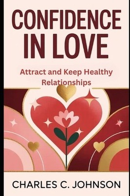 Confidence in Love Attract and Keep Healthy Relationships by Charles C. Johnson 