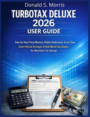 Turbotax Deluxe 2026 User Guide: Step-by-Step Filing Mastery, Hidden Deductions,