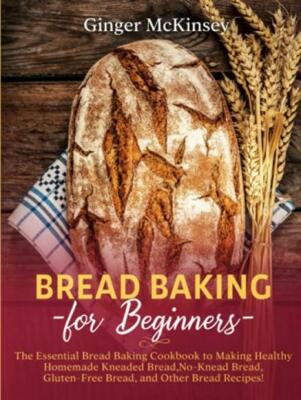 Bread Baking for Beginners: The Essential Bread... - Ginger McKinsey - Good -...
