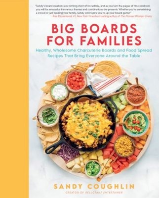 Big Boards for Families : Healthy, Wholesome Charcuterie Boards a