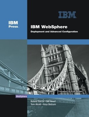 IBM WEBSPHERE: DEPLOYMENT AND ADVANCED CONFIGURATION () By Roland Barcia & Bill
