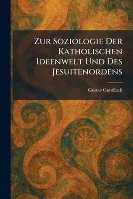 Zur Soziologie Der Katholischen Ideenwelt Und Des Jesuitenordens by Gustav Gundl