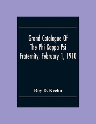 Grand Catalogue Of The Phi Kappa Psi Fraternity, February 1, 1910 by Roy D. Keeh